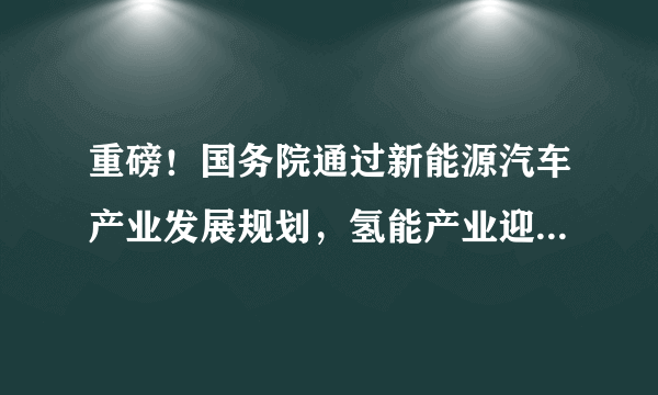 重磅！国务院通过新能源汽车产业发展规划，氢能产业迎来新发展