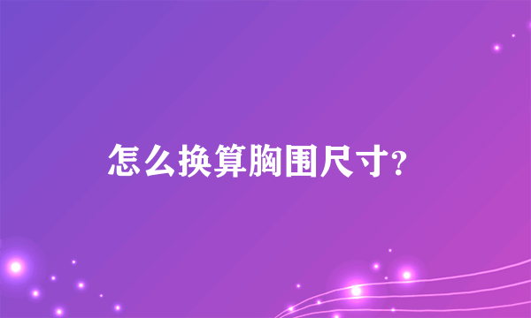 怎么换算胸围尺寸？