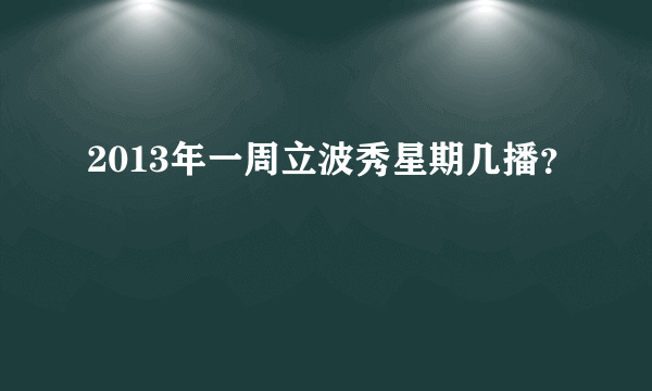 2013年一周立波秀星期几播？