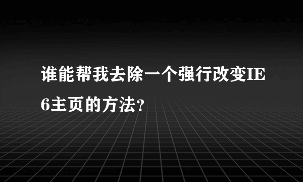 谁能帮我去除一个强行改变IE6主页的方法？