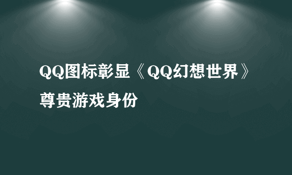 QQ图标彰显《QQ幻想世界》尊贵游戏身份