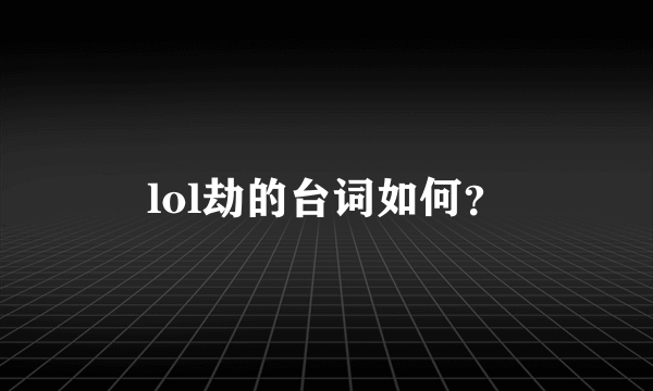 lol劫的台词如何？