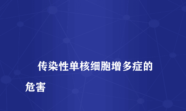 
    传染性单核细胞增多症的危害
  