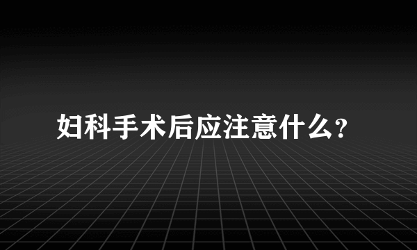 妇科手术后应注意什么？