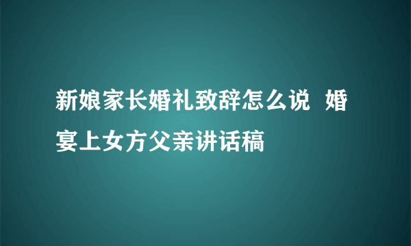 新娘家长婚礼致辞怎么说  婚宴上女方父亲讲话稿