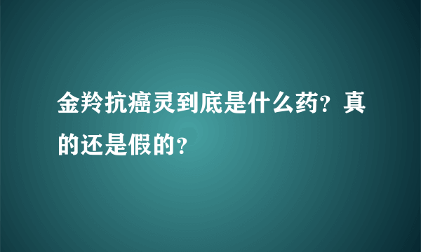 金羚抗癌灵到底是什么药？真的还是假的？