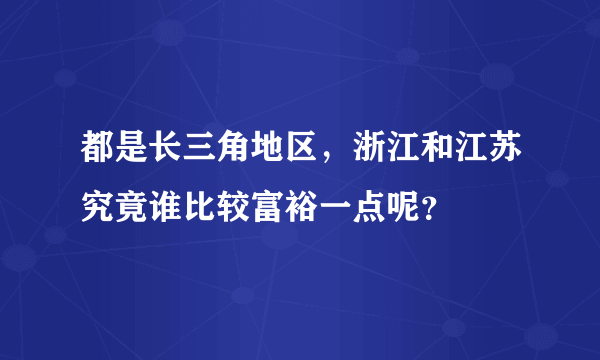 都是长三角地区，浙江和江苏究竟谁比较富裕一点呢？