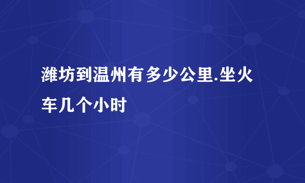 潍坊到温州有多少公里.坐火车几个小时