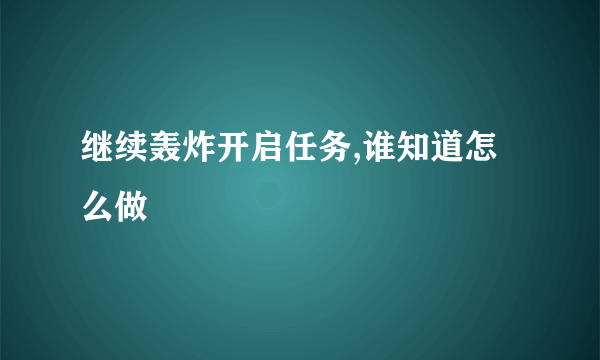 继续轰炸开启任务,谁知道怎么做