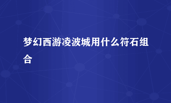 梦幻西游凌波城用什么符石组合