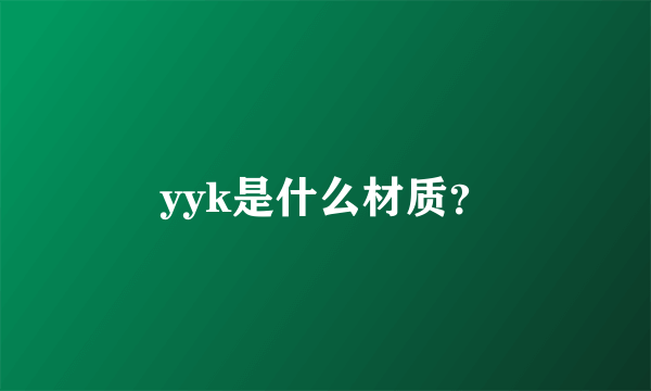 yyk是什么材质？