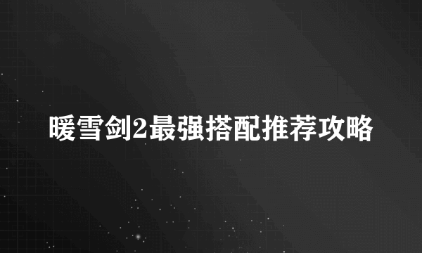 暖雪剑2最强搭配推荐攻略