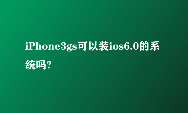 iPhone3gs可以装ios6.0的系统吗?