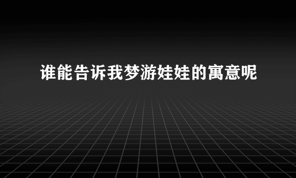 谁能告诉我梦游娃娃的寓意呢