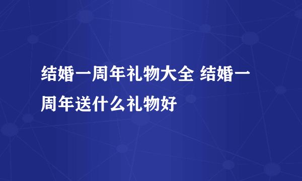 结婚一周年礼物大全 结婚一周年送什么礼物好