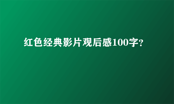 红色经典影片观后感100字？