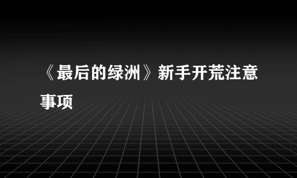 《最后的绿洲》新手开荒注意事项