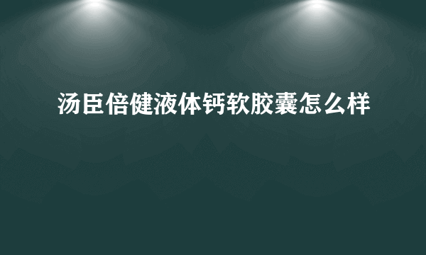 汤臣倍健液体钙软胶囊怎么样