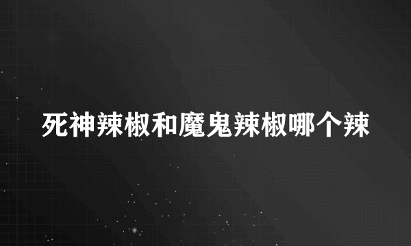 死神辣椒和魔鬼辣椒哪个辣