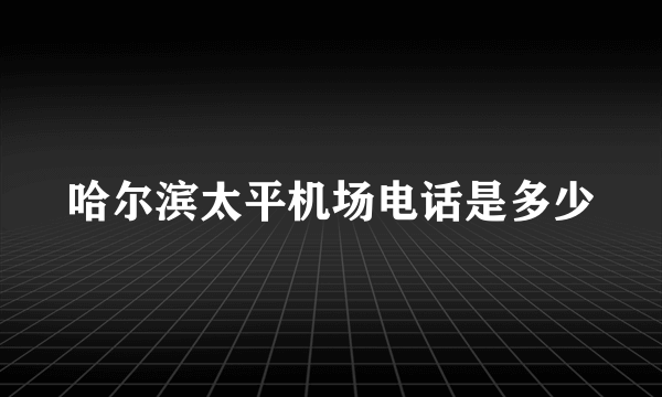 哈尔滨太平机场电话是多少