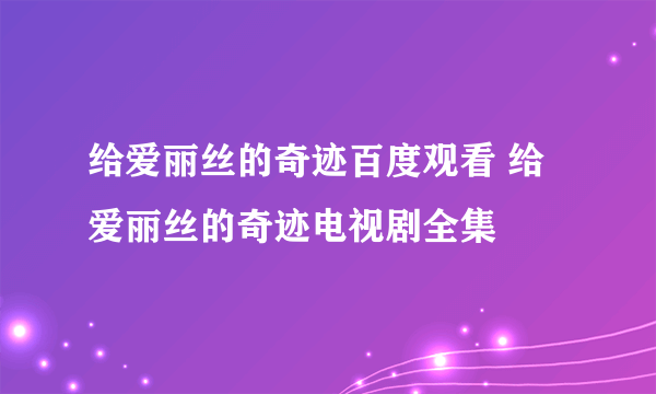 给爱丽丝的奇迹百度观看 给爱丽丝的奇迹电视剧全集