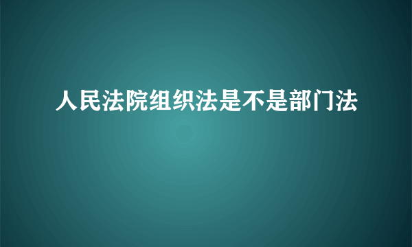 人民法院组织法是不是部门法