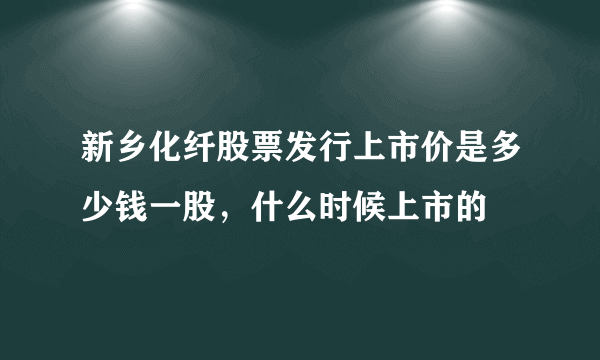 新乡化纤股票发行上市价是多少钱一股，什么时候上市的