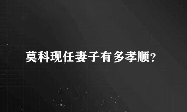 莫科现任妻子有多孝顺？