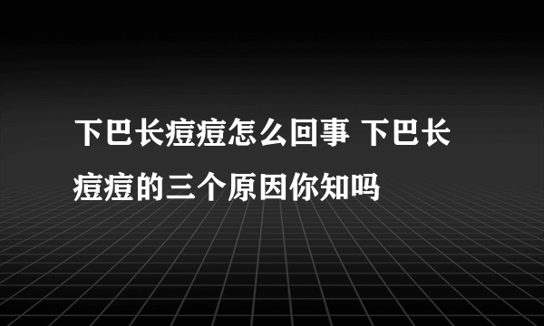 下巴长痘痘怎么回事 下巴长痘痘的三个原因你知吗