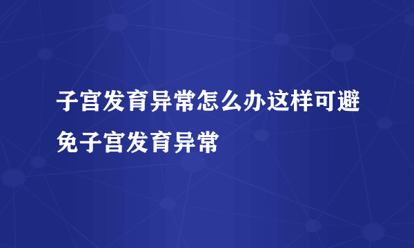 子宫发育异常怎么办这样可避免子宫发育异常