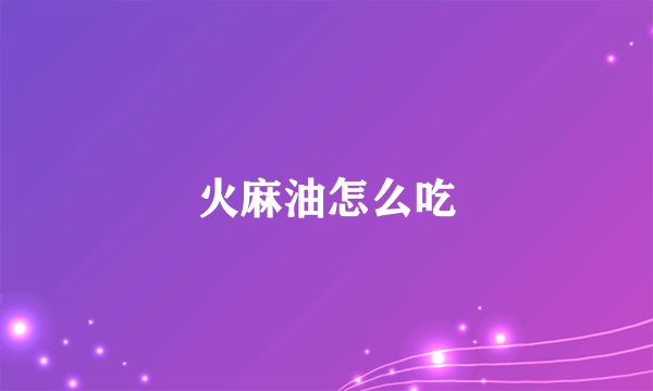 火麻油怎么吃