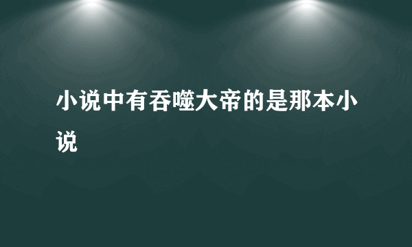 小说中有吞噬大帝的是那本小说