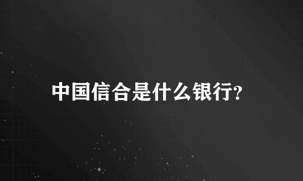 中国信合是什么银行？