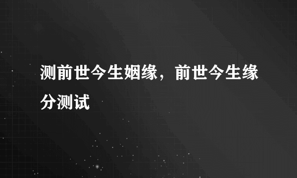 测前世今生姻缘，前世今生缘分测试