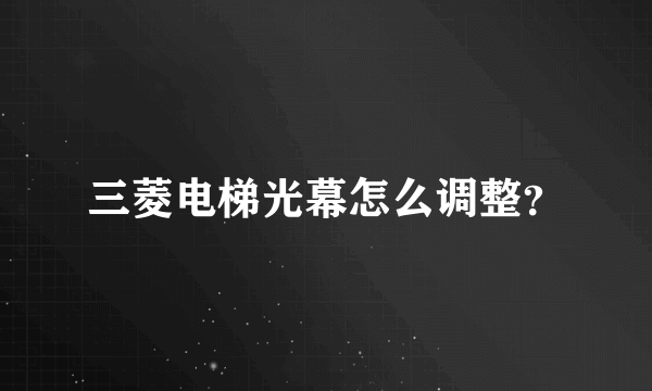 三菱电梯光幕怎么调整？