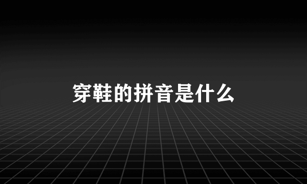 穿鞋的拼音是什么