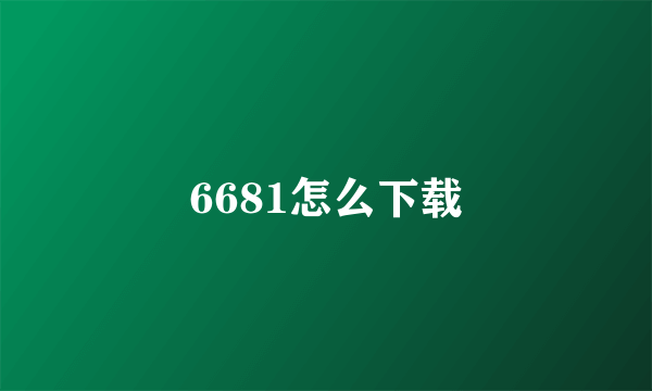 6681怎么下载