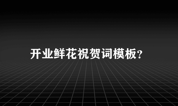 开业鲜花祝贺词模板？