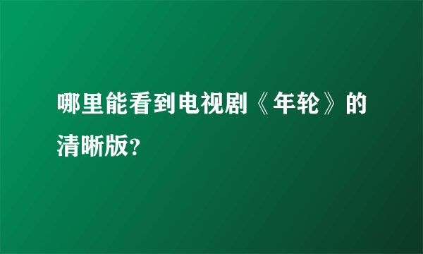 哪里能看到电视剧《年轮》的清晰版？