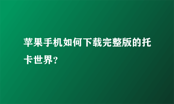 苹果手机如何下载完整版的托卡世界？