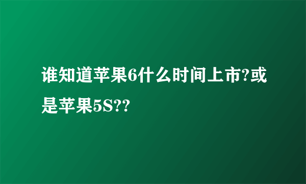 谁知道苹果6什么时间上市?或是苹果5S??