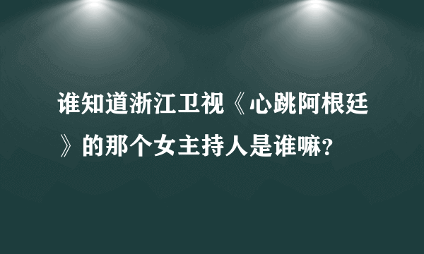 谁知道浙江卫视《心跳阿根廷》的那个女主持人是谁嘛？