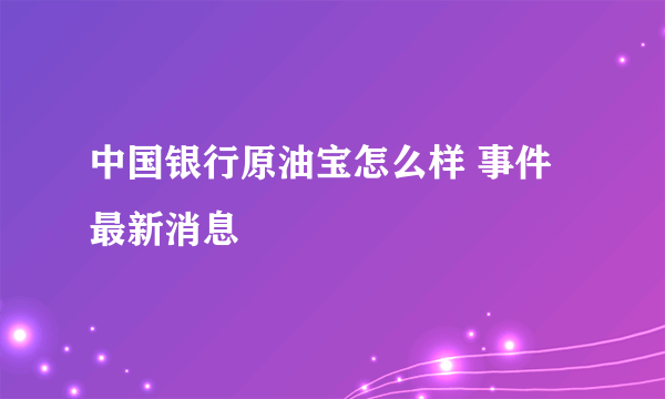 中国银行原油宝怎么样 事件最新消息