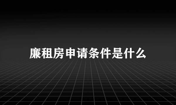 廉租房申请条件是什么