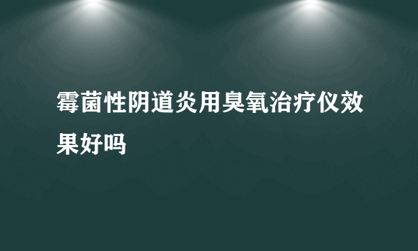 霉菌性阴道炎用臭氧治疗仪效果好吗