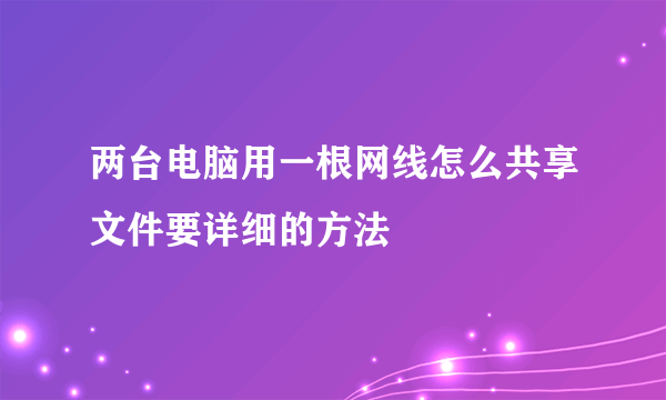 两台电脑用一根网线怎么共享文件要详细的方法