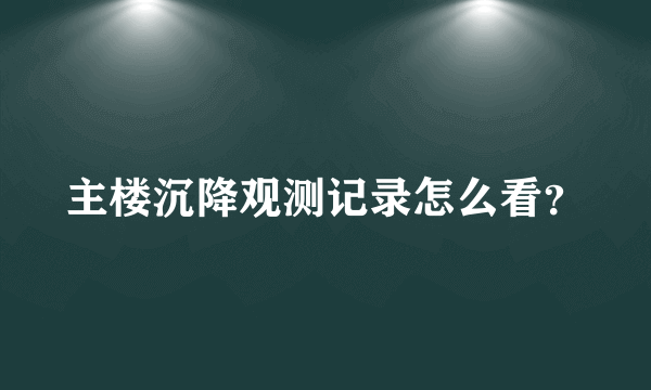 主楼沉降观测记录怎么看？