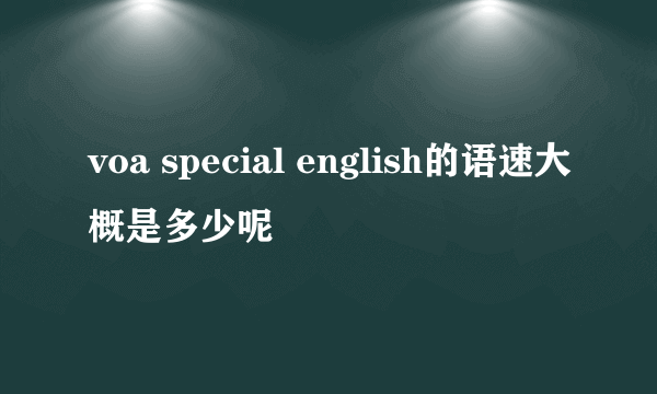 voa special english的语速大概是多少呢