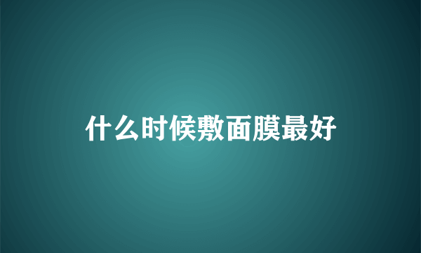 什么时候敷面膜最好