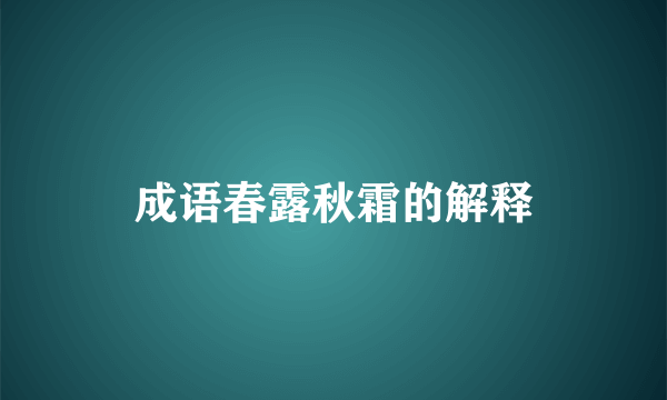 成语春露秋霜的解释